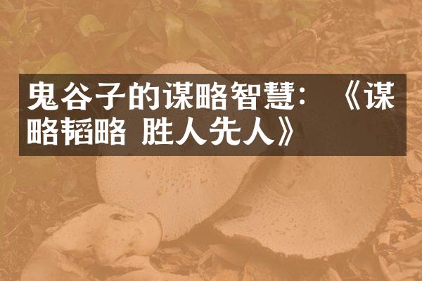 鬼谷子的谋略智慧：《谋略韬略 胜人先人》