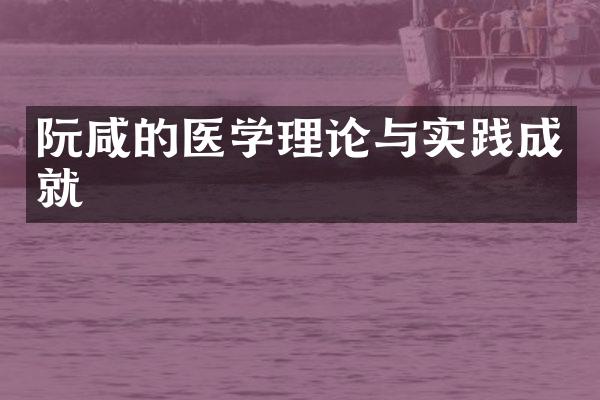 阮咸的医学理论与实践成就