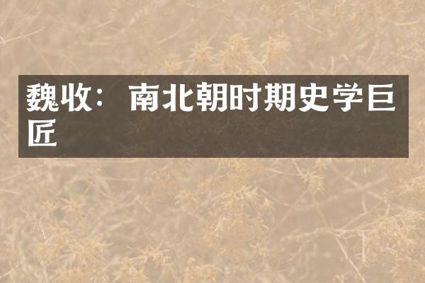 魏收：南北朝时期史学巨匠