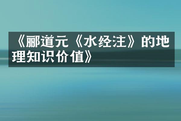 《郦道元《水经注》的地理知识价值》
