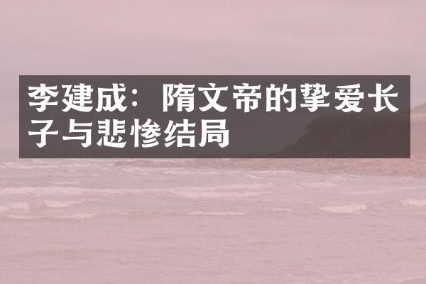 李建成：隋文帝的挚爱长子与悲惨结局