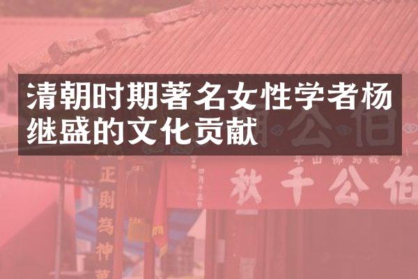 清朝时期著名女性学者杨继盛的文化贡献