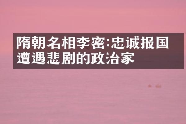 隋朝名相李密:忠诚报国却遭遇悲剧的政治家