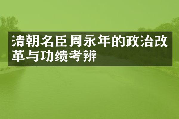 清朝名臣周永年的政治改革与功绩考辨