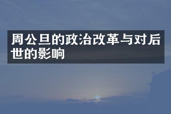 周公旦的政治改革与对后世的影响