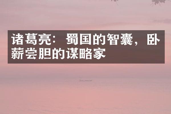 诸葛亮：蜀国的智囊，卧薪尝胆的谋略家