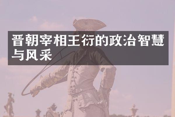 晋朝宰相王衍的政治智慧与风采