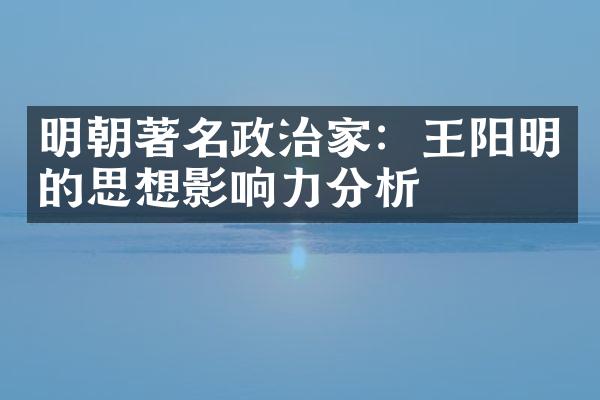 明朝著名政治家：王阳明的思想影响力分析