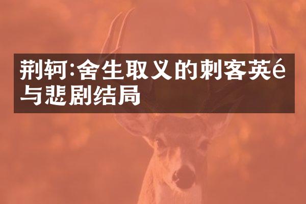 荆轲:舍生取义的刺客英雄与悲剧结局