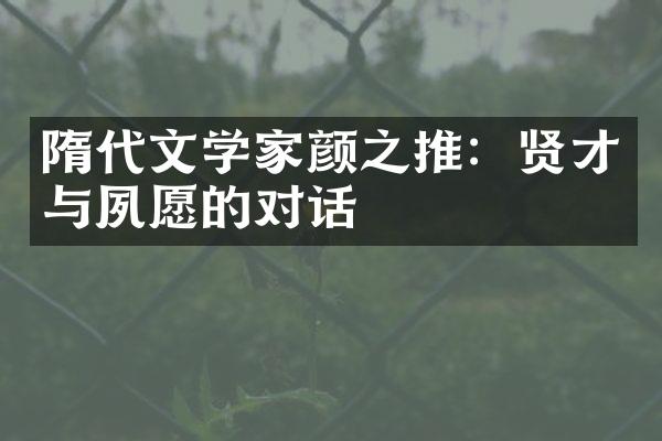 隋代文学家颜之推：贤才与夙愿的对话