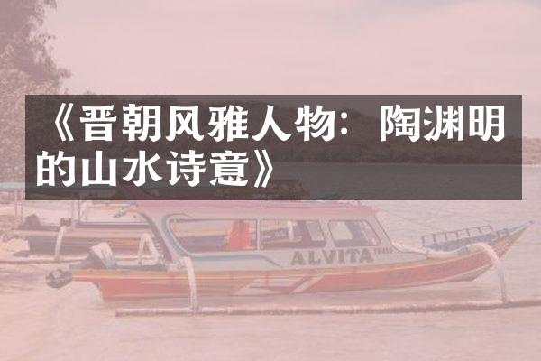 《晋朝风雅人物：陶渊明的山水诗意》