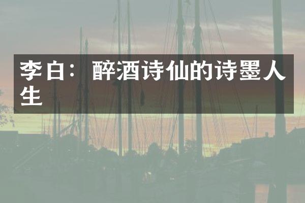 李白：醉酒诗仙的诗墨人生