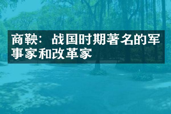 商鞅：战国时期著名的军事家和改革家