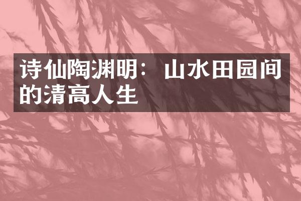 诗仙陶渊明：山水田园间的清高人生