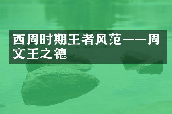 西周时期王者风范&mdash;&mdash;周文王之德