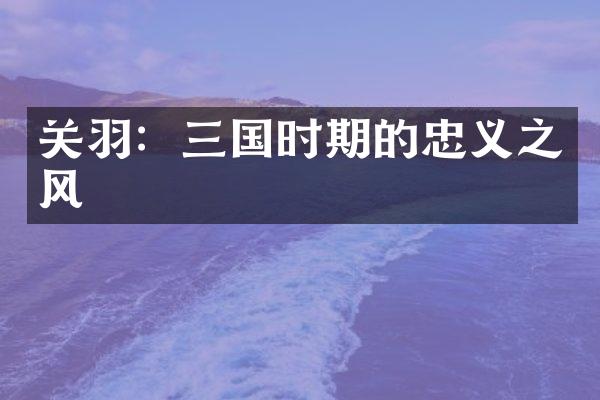 关羽：三国时期的忠义之风