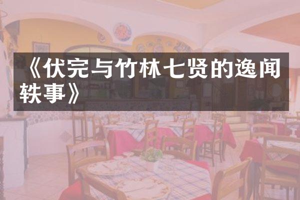 《伏完与竹林七贤的逸闻轶事》