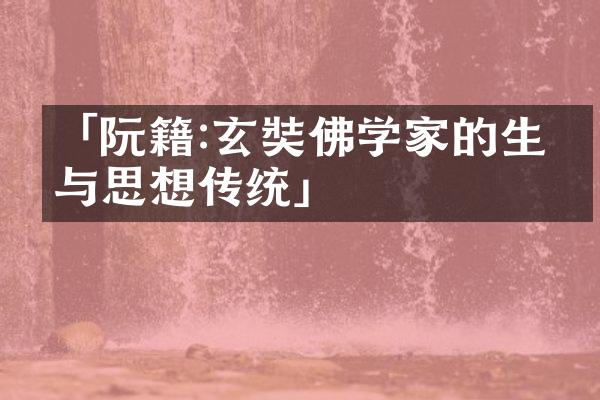 「阮籍:玄奘佛学家的生平与思想传统」
