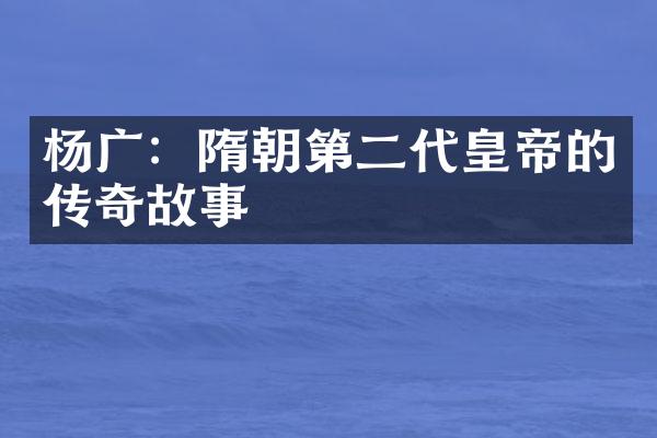 杨广：隋朝第二代皇帝的传奇故事