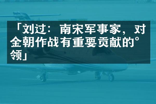 「刘过：南宋军事家，对金朝作战有重要贡献的将领」
