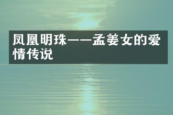 凤凰明珠&mdash;&mdash;孟姜女的爱情传说