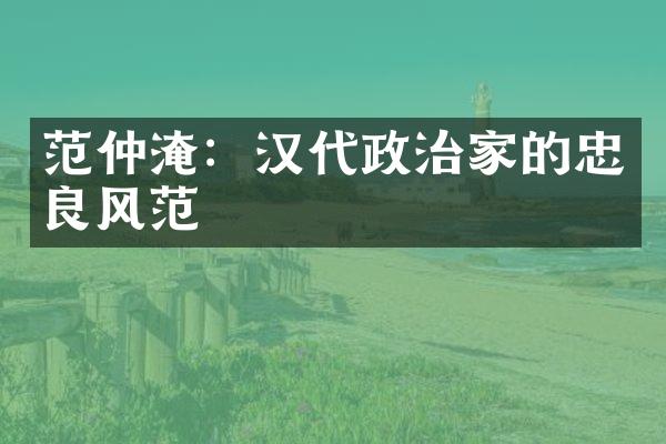 范仲淹：汉代政治家的忠良风范