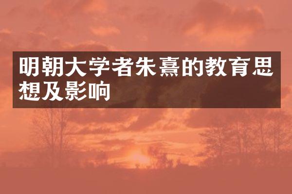 明朝大学者朱熹的教育思想及影响
