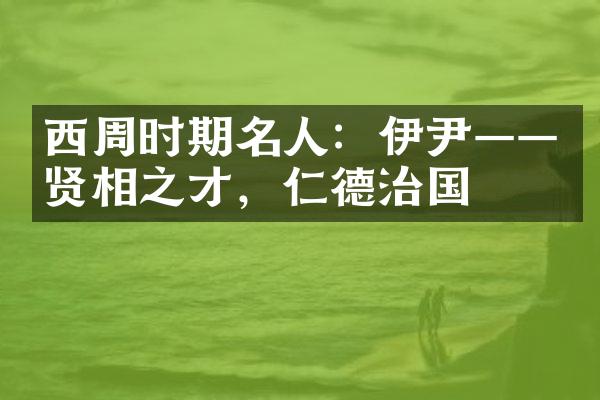 西周时期名人：伊尹&mdash;&mdash;贤相之才，仁德治国