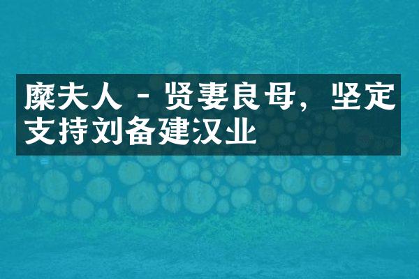 糜夫人 - 贤妻良母，坚定支持刘备建汉业