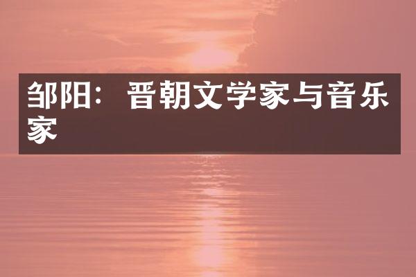 邹阳：晋朝文学家与音乐家