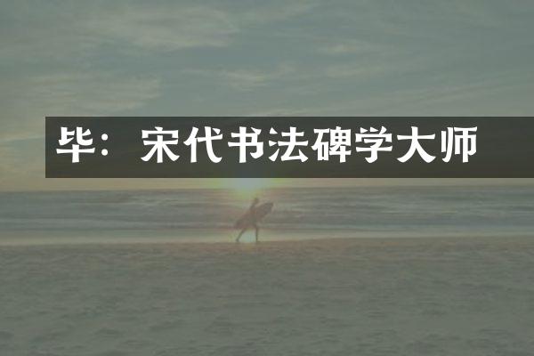 毕昇：宋代书法碑学大师