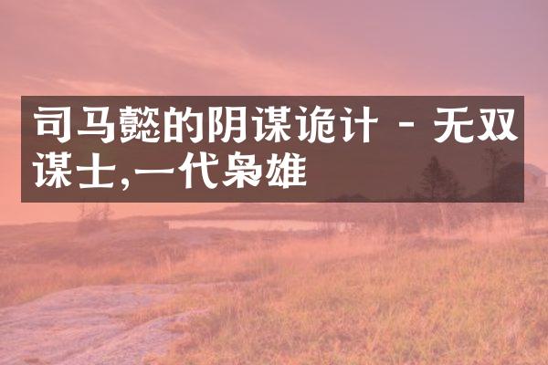 司马懿的阴谋诡计 - 无双谋士,一代枭雄