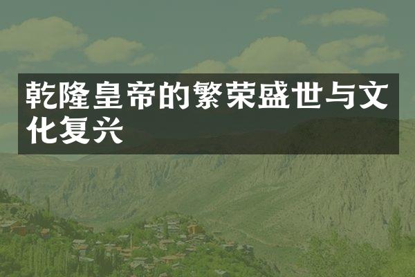 乾隆皇帝的繁荣盛世与文化复兴