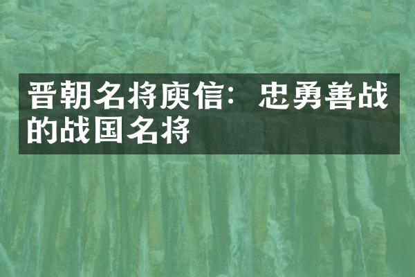 晋朝名将庾信：忠勇善战的战国名将