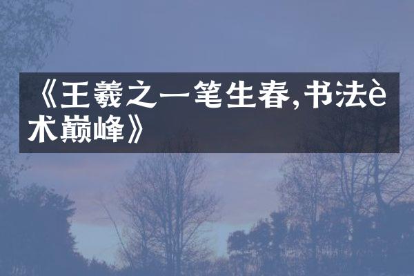 《王羲之一笔生春,书法艺术巅峰》