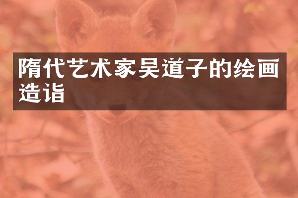 隋代艺术家吴道子的绘画造诣