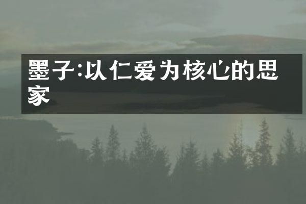 墨子:以仁爱为核心的思想家
