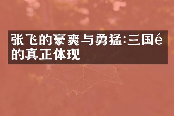 张飞的豪爽与勇猛:三国魂的真正体现