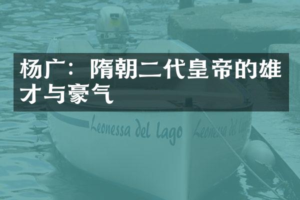 杨广：隋朝二代皇帝的雄才与豪气