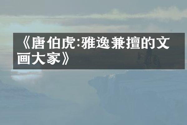 《唐伯虎:雅逸兼擅的文人画大家》