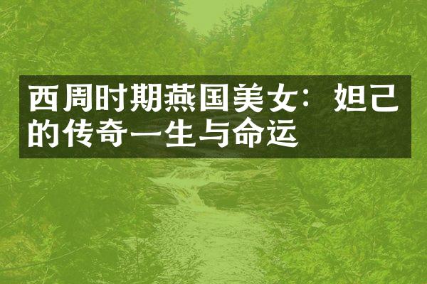 西周时期燕国美女：妲己的传奇一生与命运