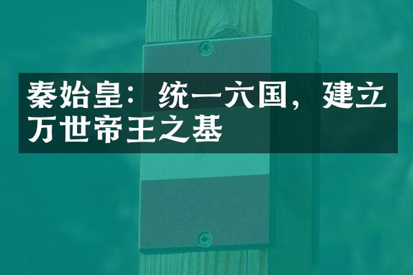 秦始皇：统一六国，建立万世帝王之基