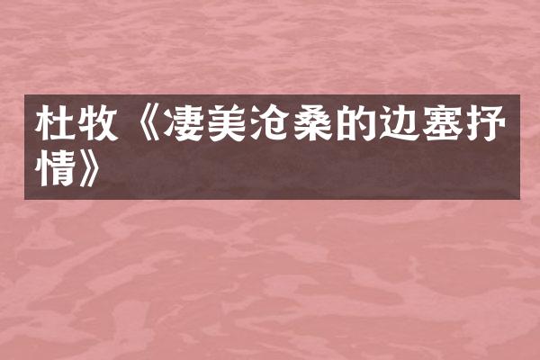 杜牧《凄美沧桑的边塞抒情》