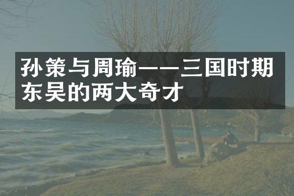 孙策与周瑜&mdash;&mdash;三国时期东吴的两大奇才