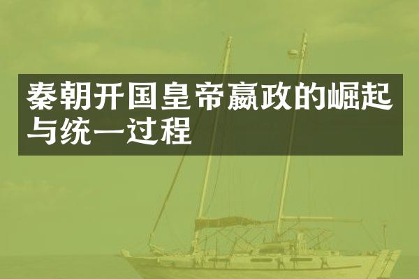 秦朝开国皇帝嬴政的崛起与统一过程
