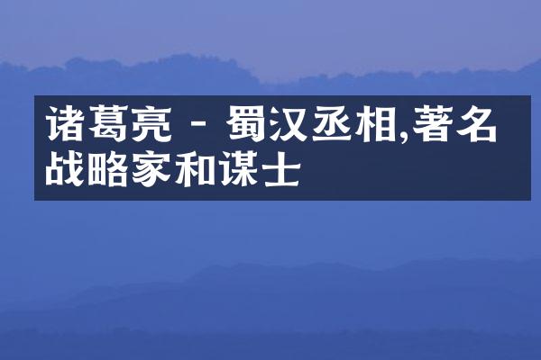 诸葛亮 - 蜀汉丞相,著名的战略家和谋士