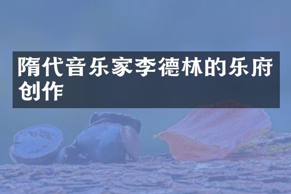 隋代音乐家李德林的乐府创作