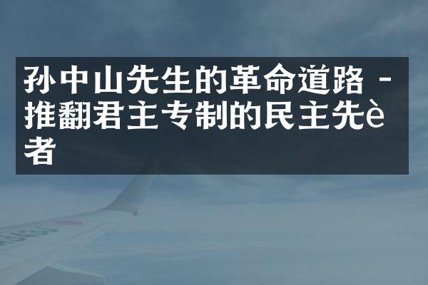 孙中山先生的革命道路 - 推翻君主专制的民主先行者