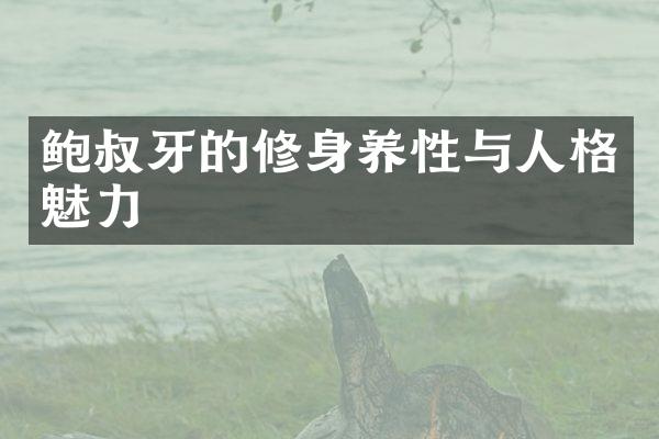 鲍叔牙的修身养性与人格魅力