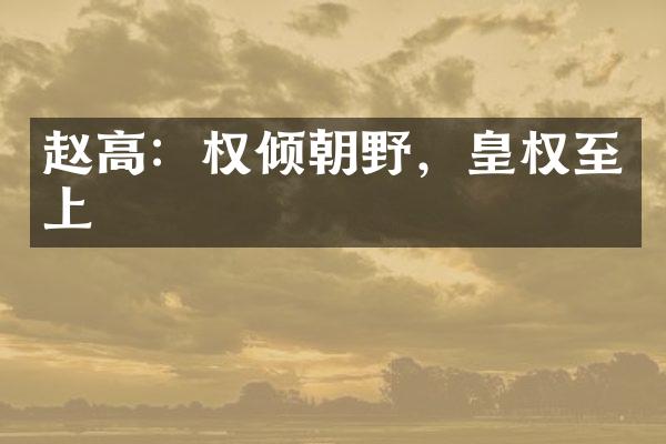 赵高：权倾朝野，皇权至上